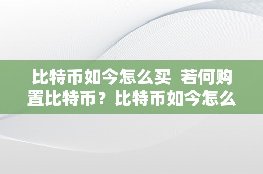 比特币如今怎么买  若何购置比特币？比特币如今怎么买？