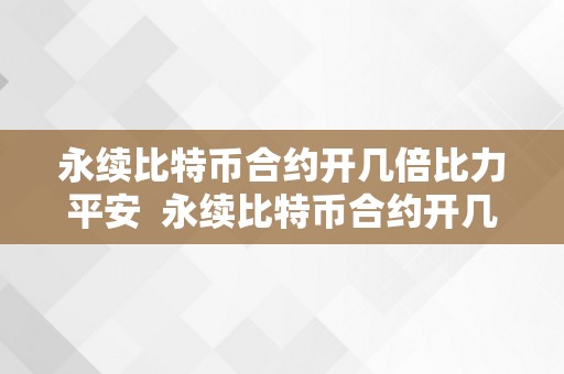 永续比特币合约开几倍比力平安  永续比特币合约开几倍比力平安？