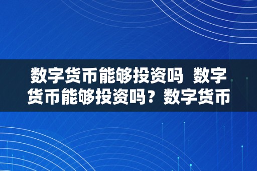 数字货币能够投资吗  数字货币能够投资吗？数字货币能够投资吗?