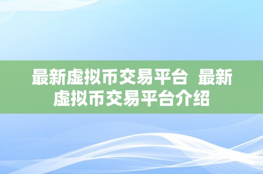 最新虚拟币交易平台  最新虚拟币交易平台介绍