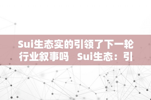 Sui生态实的引领了下一轮行业叙事吗   Sui生态：引领下一轮行业叙事的领头羊 