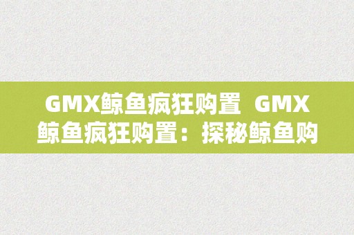 GMX鲸鱼疯狂购置  GMX鲸鱼疯狂购置：探秘鲸鱼购物狂欢