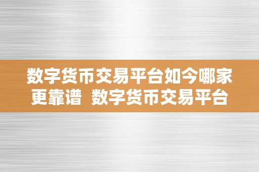 数字货币交易平台如今哪家更靠谱  数字货币交易平台如今哪家更靠谱？比特币、以太坊、瑞波币等数字货币交易平台评测