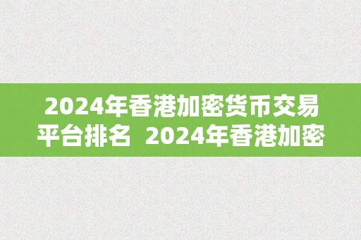 2024年香港加密货币交易平台排名  2024年香港加密货币交易平台排名