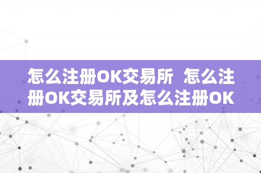 怎么注册OK交易所  怎么注册OK交易所及怎么注册OK交易所账号