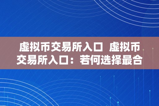 虚拟币交易所入口  虚拟币交易所入口：若何选择最合适您的平台