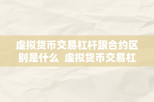 虚拟货币交易杠杆跟合约区别是什么  虚拟货币交易杠杆跟合约区别是什么