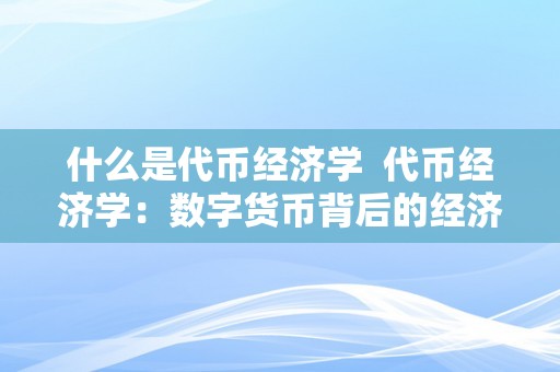 什么是代币经济学  代币经济学：数字货币背后的经济学原理