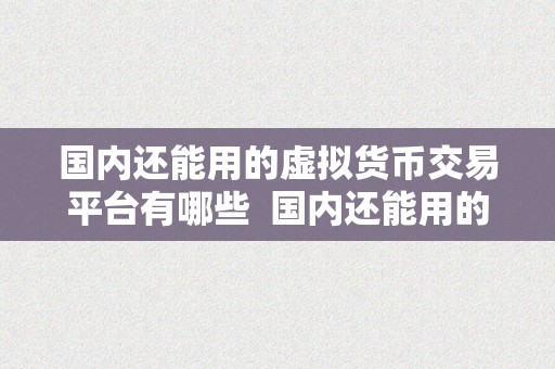 国内还能用的虚拟货币交易平台有哪些  国内还能用的虚拟货币交易平台有哪些