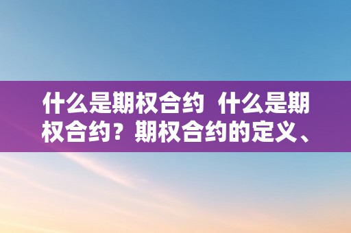 什么是期权合约  什么是期权合约？期权合约的定义、品种和功用详解