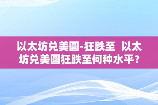 以太坊兑美圆-狂跌至  以太坊兑美圆狂跌至何种水平？以太坊兑美圆行情阐发及将来走势预测