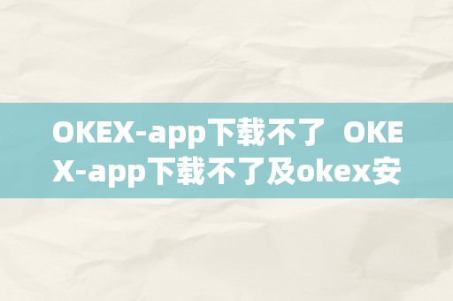 OKEX-app下载不了  OKEX-app下载不了及okex安拆不了问题处理办法