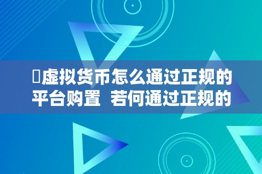 ​虚拟货币怎么通过正规的平台购置  若何通过正规的平台购置虚拟货币