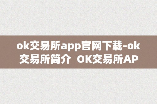 ok交易所app官网下载-ok交易所简介  OK交易所APP官网下载及简介：平安便利的数字资产交易平台