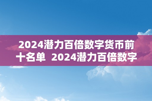 2024潜力百倍数字货币前十名单  2024潜力百倍数字货币前十名单：抓住将来财产机遇