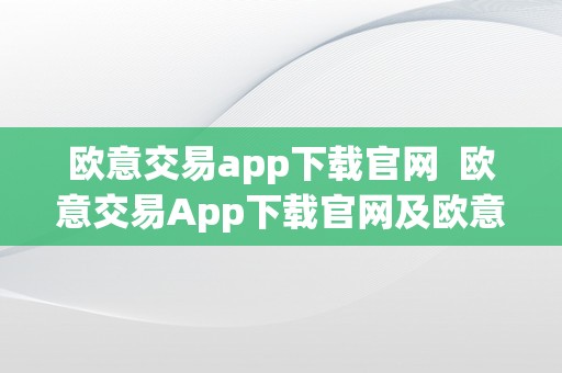 欧意交易app下载官网  欧意交易App下载官网及欧意交易App下载官网详细介绍