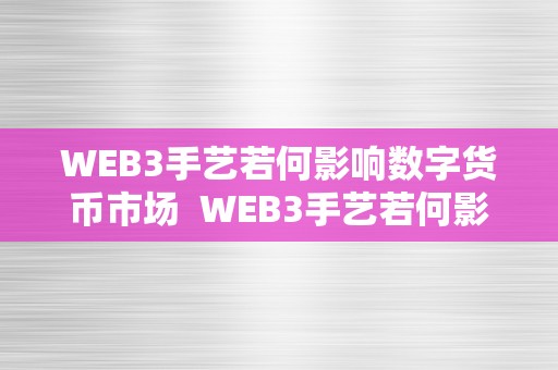 WEB3手艺若何影响数字货币市场  WEB3手艺若何影响数字货币市场及基于web3的数字货币有哪些