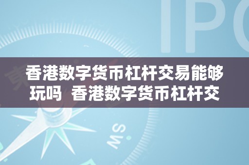 香港数字货币杠杆交易能够玩吗  香港数字货币杠杆交易：领会若何参与及风险办理