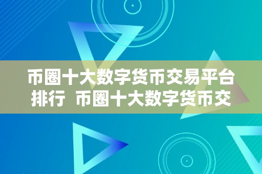 币圈十大数字货币交易平台排行  币圈十大数字货币交易平台排行及评价阐发