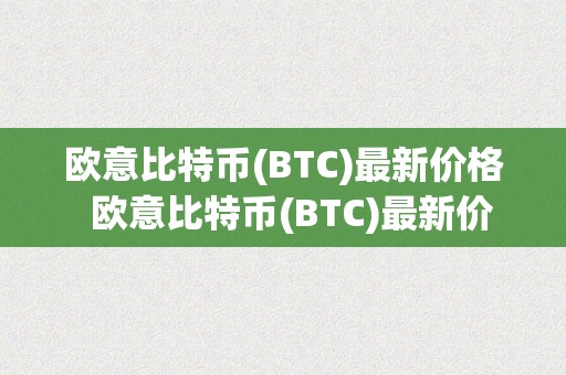 欧意比特币(BTC)最新价格  欧意比特币(BTC)最新价格及欧比特币官网