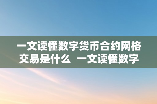 一文读懂数字货币合约网格交易是什么  一文读懂数字货币合约网格交易是什么