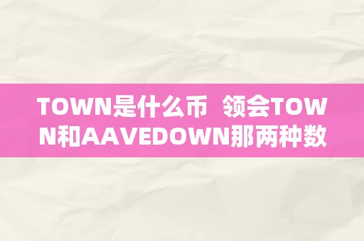 TOWN是什么币  领会TOWN和AAVEDOWN那两种数字货币，投资前必知的详细解读