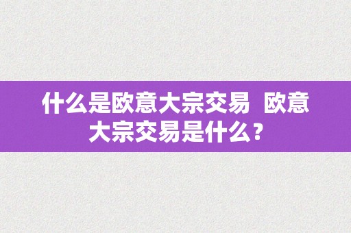 什么是欧意大宗交易  欧意大宗交易是什么？