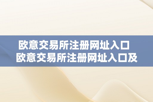 欧意交易所注册网址入口  欧意交易所注册网址入口及欧意交易所注册网址入口在哪