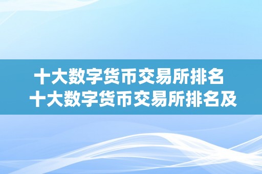 十大数字货币交易所排名  十大数字货币交易所排名及数字货币交易app:若何选择最合适本身的数字货币交易平台