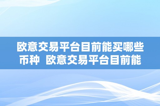 欧意交易平台目前能买哪些币种  欧意交易平台目前能买哪些币种？