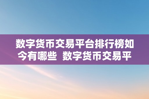 数字货币交易平台排行榜如今有哪些  数字货币交易平台排行榜：2021年更受欢迎的交易平台有哪些？