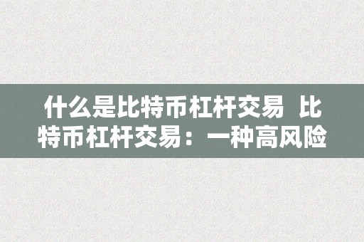 什么是比特币杠杆交易  比特币杠杆交易：一种高风险高回报的投资体例