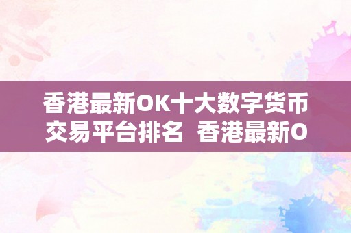 香港最新OK十大数字货币交易平台排名  香港最新OK十大数字货币交易平台排名及评价