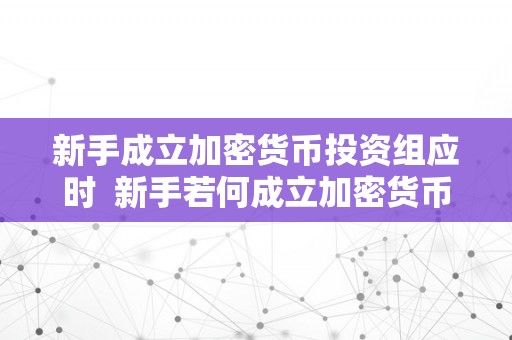 新手成立加密货币投资组应时  新手若何成立加密货币投资组合及投资技巧