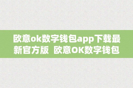 欧意ok数字钱包app下载最新官方版  欧意OK数字钱包APP下载最新官方版及欧意OKEx钱包