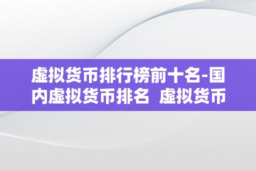 虚拟货币排行榜前十名-国内虚拟货币排名  虚拟货币排行榜前十名-国内虚拟货币排名