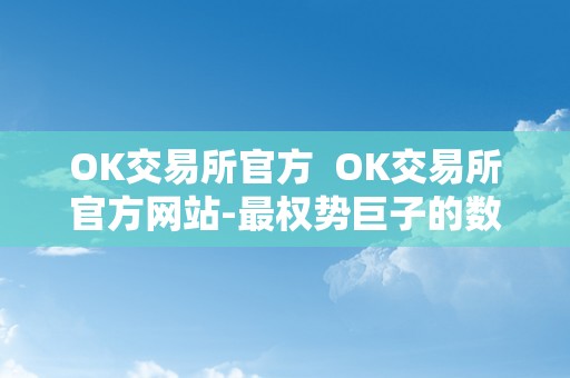 OK交易所官方  OK交易所官方网站-最权势巨子的数字货币交易平台