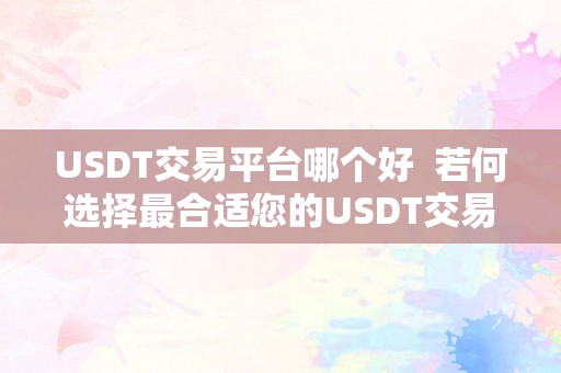 USDT交易平台哪个好  若何选择最合适您的USDT交易平台和软件？