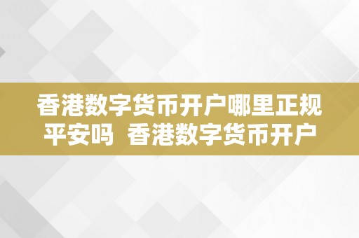 香港数字货币开户哪里正规平安吗  香港数字货币开户哪里正规平安吗