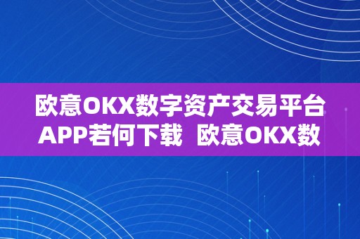 欧意OKX数字资产交易平台APP若何下载  欧意OKX数字资产交易平台APP若何下载及欧意OKEx怎么交易