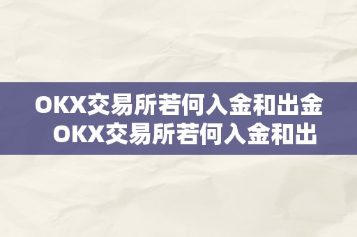 OKX交易所若何入金和出金  OKX交易所若何入金和出金及****交易办法