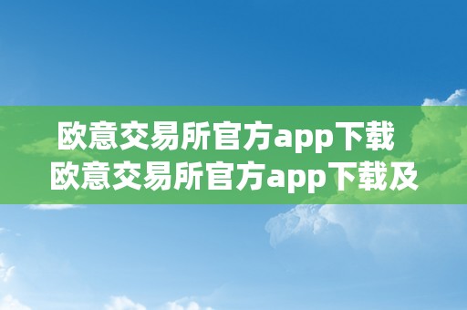 欧意交易所官方app下载  欧意交易所官方app下载及安拆指南：轻松实现便利交易体验