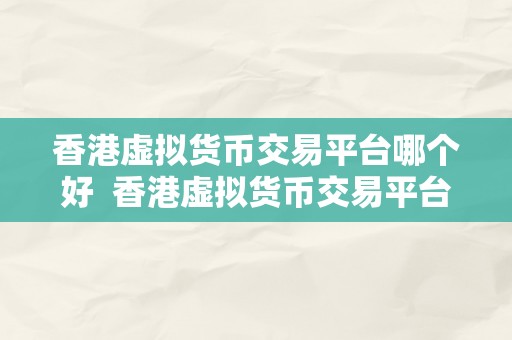 香港虚拟货币交易平台哪个好  香港虚拟货币交易平台哪个好？比特币、以太坊、莱特币等热门数字货币交易平台保举