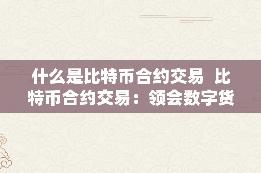 什么是比特币合约交易  比特币合约交易：领会数字货币市场的新趋向