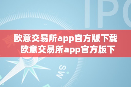 欧意交易所app官方版下载  欧意交易所app官方版下载及教程：全方位领会欧意交易所app