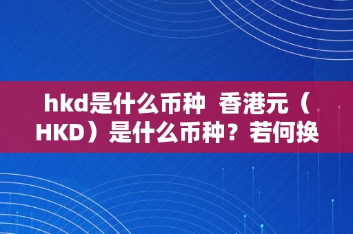 hkd是什么币种  香港元（HKD）是什么币种？若何换算成人民币？