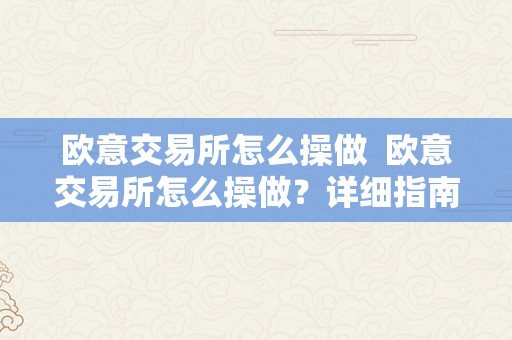 欧意交易所怎么操做  欧意交易所怎么操做？详细指南教你若何在欧意交易所停止交易