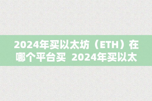 2024年买以太坊（ETH）在哪个平台买  2024年买以太坊（ETH）在哪个平台买