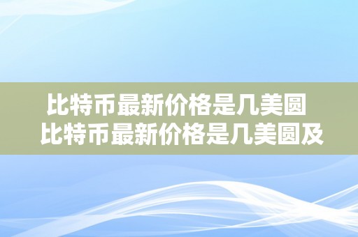 比特币最新价格是几美圆  比特币最新价格是几美圆及比特币最新价格是几美圆啊