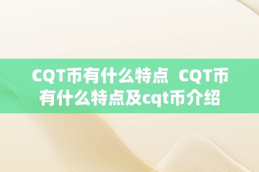 CQT币有什么特点  CQT币有什么特点及cqt币介绍